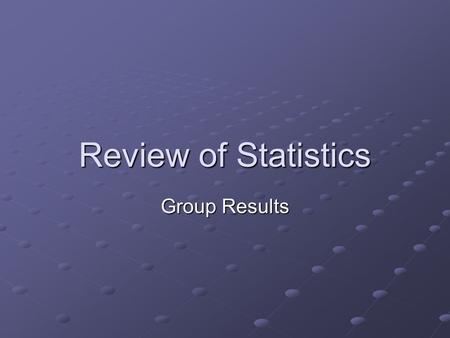 Review of Statistics Group Results. Which type of statistics? When comparing two group scores-Use the t-test. When comparing more than two scores: Use.