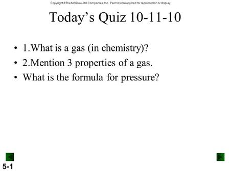 5-1 Copyright ©The McGraw-Hill Companies, Inc. Permission required for reproduction or display. Today’s Quiz 10-11-10 1.What is a gas (in chemistry)? 2.Mention.