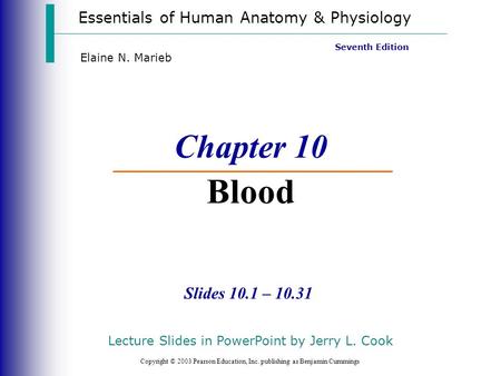 Essentials of Human Anatomy & Physiology Copyright © 2003 Pearson Education, Inc. publishing as Benjamin Cummings Slides 10.1 – 10.31 Seventh Edition Elaine.