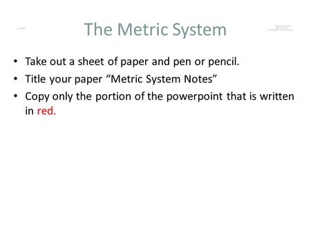 The Metric System Take out a sheet of paper and pen or pencil.
