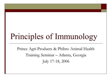 Principles of Immunology Prince Agri-Products & Phibro Animal Health Training Seminar – Atlanta, Georgia July 17-18, 2006.