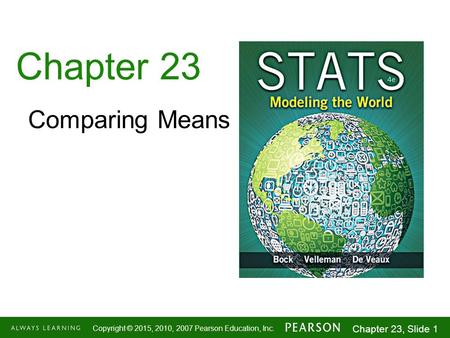 1-1 Copyright © 2015, 2010, 2007 Pearson Education, Inc. Chapter 23, Slide 1 Chapter 23 Comparing Means.