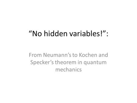 “No hidden variables!”: From Neumann’s to Kochen and Specker’s theorem in quantum mechanics.