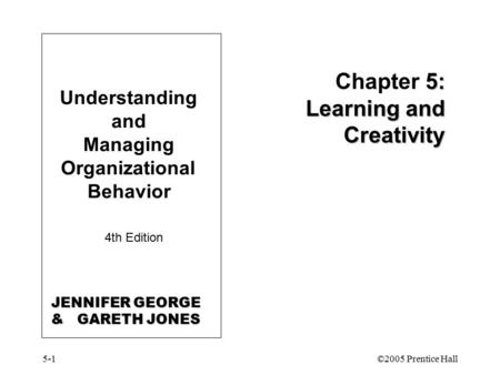5-1©2005 Prentice Hall Understanding and Managing Organizational Behavior 4th Edition 5: Learning and Creativity Chapter 5: Learning and Creativity JENNIFER.