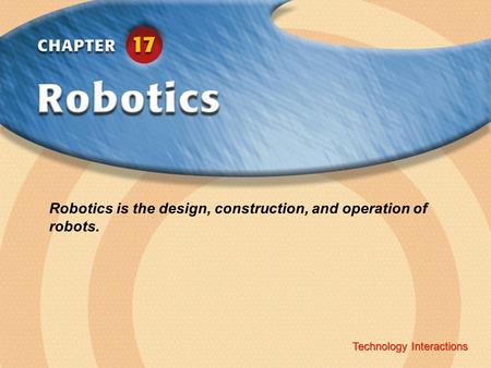 Technology Interactions ‹ Chapter Title Copyright © Glencoe/McGraw-Hill A Division of The McGraw-Hill Companies, Inc. Technology Interactions Robotics.