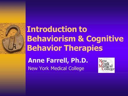 Introduction to Behaviorism & Cognitive Behavior Therapies Anne Farrell, Ph.D. New York Medical College.
