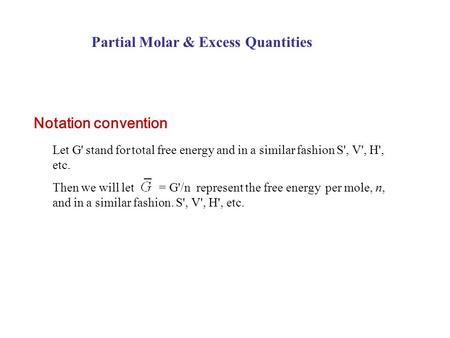 Notation convention Let G' stand for total free energy and in a similar fashion S', V', H', etc. Then we will let = G'/n represent the free energy per.