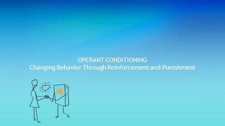 OPERANT CONDITIONING Changing Behavior Through Reinforcement and Punishment.