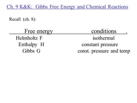 Ch. 9 K&K: Gibbs Free Energy and Chemical Reactions Recall (ch. 8): Free energyconditions. Helmholtz F isothermal Enthalpy H constant pressure Gibbs G.