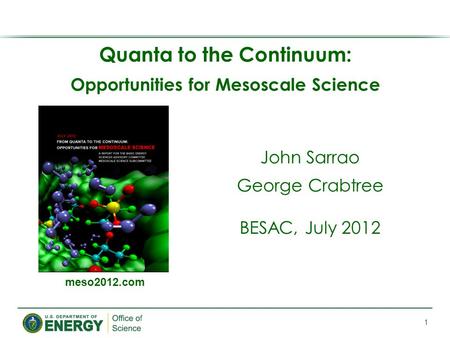 Quanta to the Continuum: Opportunities for Mesoscale Science 1 meso2012.com John Sarrao George Crabtree BESAC, July 2012.