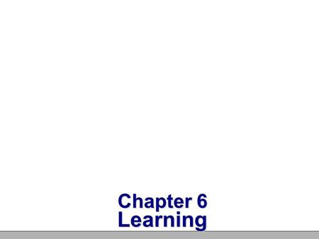 Chapter 6 Learning Learning Learning – A process through which experience produces lasting change in behavior or mental processes Habituation – Learning.