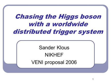 1 Chasing the Higgs boson with a worldwide distributed trigger system Sander Klous NIKHEF VENI proposal 2006.