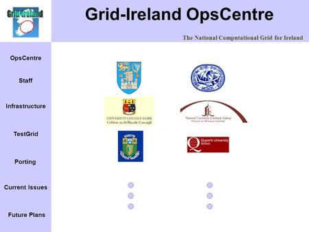 The National Computational Grid for Ireland OpsCentre Infrastructure Staff TestGrid Porting Current Issues Future Plans Grid-Ireland OpsCentre.