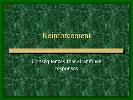 Reinforcement Consequences that strengthen responses.