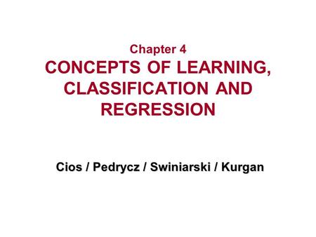 Chapter 4 CONCEPTS OF LEARNING, CLASSIFICATION AND REGRESSION Cios / Pedrycz / Swiniarski / Kurgan.
