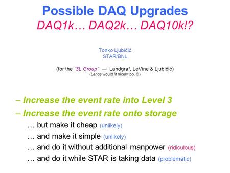Possible DAQ Upgrades DAQ1k… DAQ2k… DAQ10k!? Tonko Ljubičić STAR/BNL (for the “3L Group” — Landgraf, LeVine & Ljubičić) (Lange would fit nicely too, )