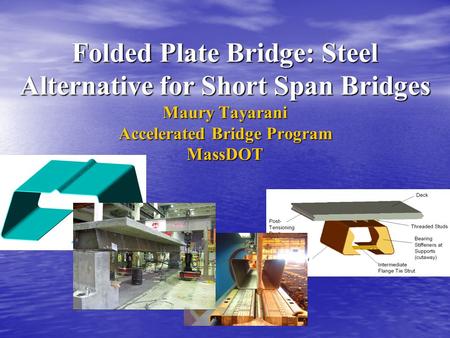 Folded Plate Bridge: Steel Alternative for Short Span Bridges Maury Tayarani Accelerated Bridge Program MassDOT.