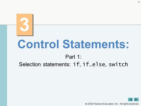  2006 Pearson Education, Inc. All rights reserved. 1 3 3 Control Statements: Part 1: Selection statements: if, if…else, switch.