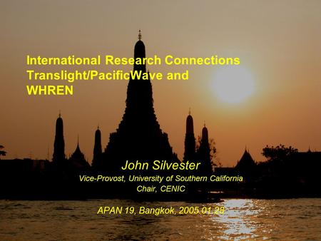 APAN19-TLPW&WHREN, 2005.01.28 International Research Connections Translight/PacificWave and WHREN John Silvester Vice-Provost, University of Southern California.