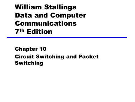 William Stallings Data and Computer Communications 7 th Edition Chapter 10 Circuit Switching and Packet Switching.