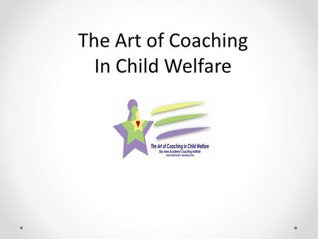 The Art of Coaching In Child Welfare. Welcome & Introductions.