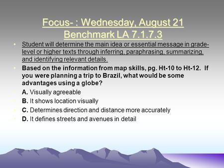 Focus- : Wednesday, August 21 Benchmark LA 7.1.7.3 Student will determine the main idea or essential message in grade- level or higher texts through inferring,