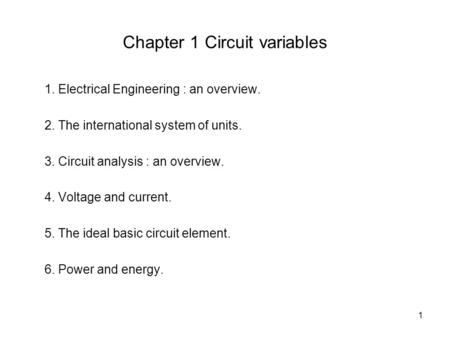 1 Chapter 1 Circuit variables 1. Electrical Engineering : an overview. 2. The international system of units. 3. Circuit analysis : an overview. 4. Voltage.