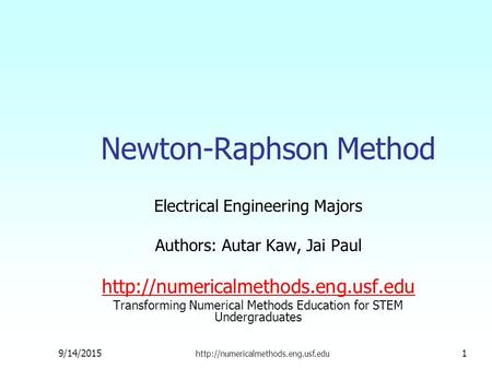 Newton-Raphson Method Electrical Engineering Majors Authors: Autar Kaw, Jai Paul  Transforming Numerical Methods Education.