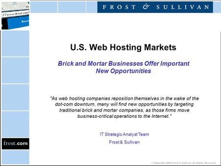 © Copyright 2002 Frost & Sullivan. All Rights Reserved. U.S. Web Hosting Markets Brick and Mortar Businesses Offer Important New Opportunities As web.