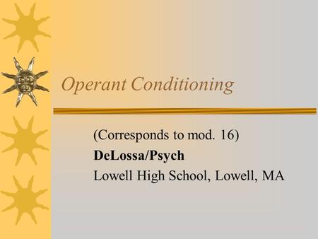 Operant Conditioning (Corresponds to mod. 16) DeLossa/Psych Lowell High School, Lowell, MA.