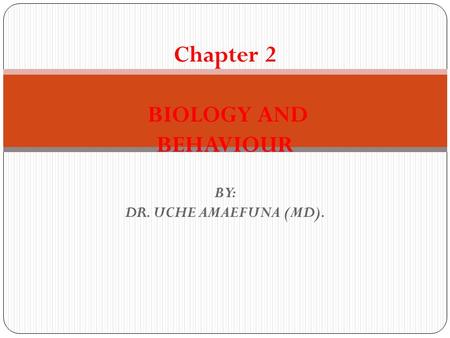 Chapter 2 BIOLOGY AND BEHAVIOUR BY: DR. UCHE AMAEFUNA (MD).