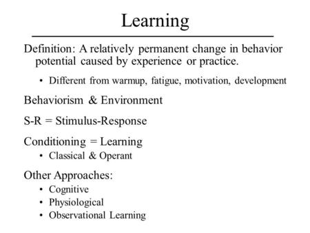 Learning Definition: A relatively permanent change in behavior potential caused by experience or practice. Different from warmup, fatigue, motivation,