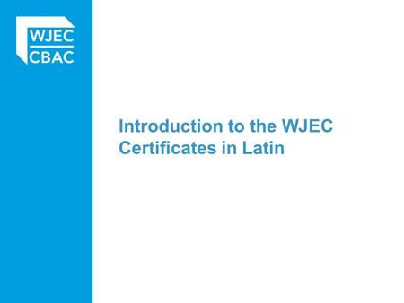 Introduction to the WJEC Certificates in Latin. Why WJEC Certificates? Modelled on English and English Literature: Two qualifications Two grades Two sets.