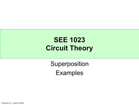 SEE 1023 Circuit Theory Prepared by : jaafar shafie Superposition Examples.