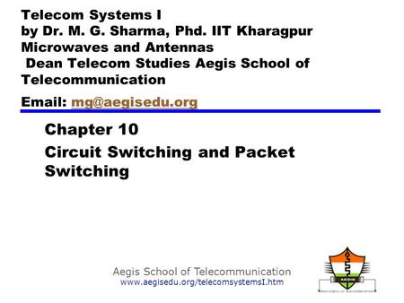 Aegis School of Telecommunication www.aegisedu.org/telecomsystemsI.htm Chapter 10 Circuit Switching and Packet Switching Telecom Systems I by Dr. M. G.