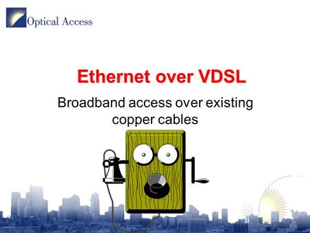 Ethernet over VDSL Broadband access over existing copper cables.