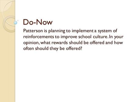 Do-Now Patterson is planning to implement a system of reinforcements to improve school culture. In your opinion, what rewards should be offered and how.