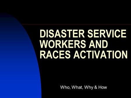 DISASTER SERVICE WORKERS AND RACES ACTIVATION Who, What, Why & How.