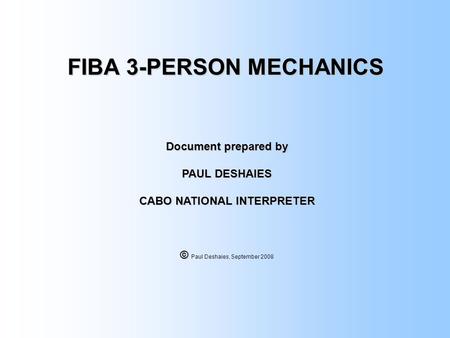 FIBA 3-PERSON MECHANICS Document prepared by PAUL DESHAIES CABO NATIONAL INTERPRETER © © Paul Deshaies, September 2008.