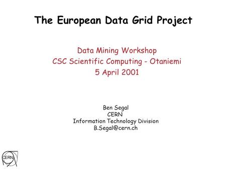 Ben Segal CERN Information Technology Division The European Data Grid Project Data Mining Workshop CSC Scientific Computing - Otaniemi.