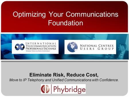 Optimizing Your Communications Foundation Eliminate Risk, Reduce Cost, Move to IP Telephony and Unified Communications with Confidence.
