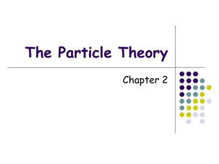 The Particle Theory Chapter 2. The Particle Theory More than 2000 years ago, a Greek philosopher Democritus suggested that matter was made of tiny particles.