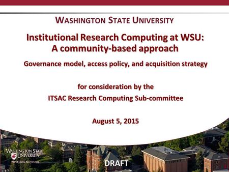 DRAFT 1 Institutional Research Computing at WSU: A community-based approach Governance model, access policy, and acquisition strategy for consideration.