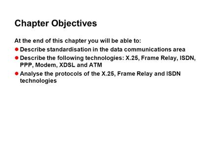 Chapter Objectives At the end of this chapter you will be able to: Describe standardisation in the data communications area Describe the following technologies: