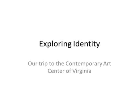 Exploring Identity Our trip to the Contemporary Art Center of Virginia.