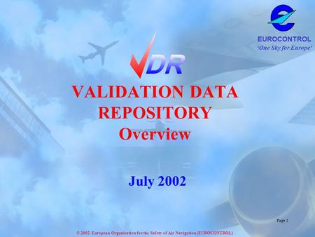 ‘One Sky for Europe’ EUROCONTROL © 2002 European Organisation for the Safety of Air Navigation (EUROCONTROL) Page 1 VALIDATION DATA REPOSITORY Overview.