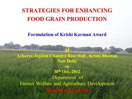 STRATEGIES FOR ENHANCING FOOD GRAIN PRODUCTION Formulation of Krishi Karman Award at Acharya Jagdish Chandra Bose Hall, Krishi Bhawan New Delhi on 30 th.