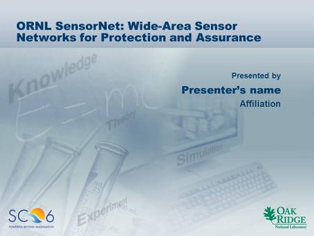 Presented by ORNL SensorNet: Wide-Area Sensor Networks for Protection and Assurance Presenter’s name Affiliation.