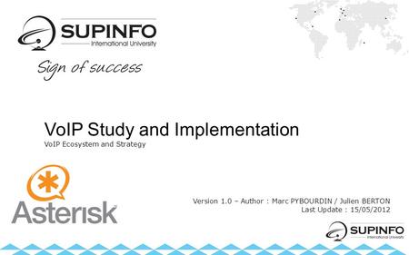 VoIP Study and Implementation VoIP Ecosystem and Strategy Version 1.0 – Author : Marc PYBOURDIN / Julien BERTON Last Update : 15/05/2012.