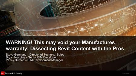 © 2011 Autodesk WARNING! This may void your Manufactures warranty: Dissecting Revit Content with the Pros Steve Germano – Director of Technical Sales Bryan.